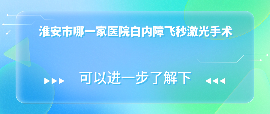 淮安市哪一家醫(yī)院白內(nèi)障飛秒激光手術(shù)技術(shù)強？精選1家熱門醫(yī)院,附醫(yī)院解析