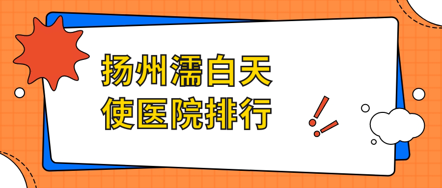 揚州濡白天使醫(yī)院排行價目表預(yù)覽！公辦、私立都有