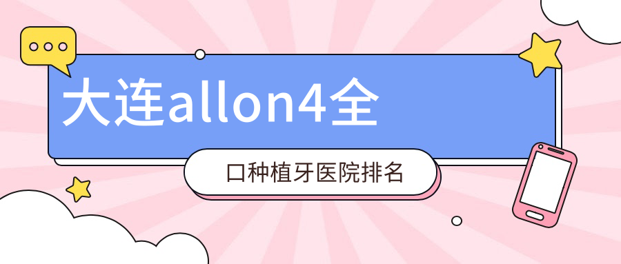 大連allon4全口種植牙醫(yī)院排名大連allon4全口種植牙泰康拜博醫(yī)院好還便宜