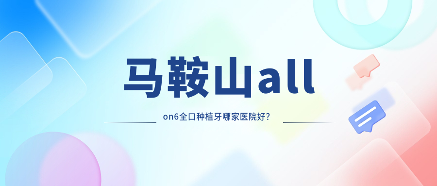 马鞍山allon6全口种植牙哪家医院好？