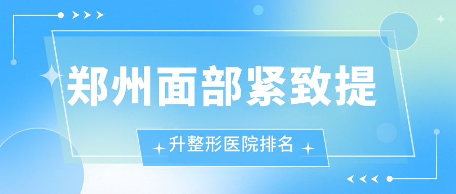 郑州面部紧致提升整形医院排名