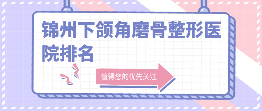 锦州下颌角磨骨整形医院排名