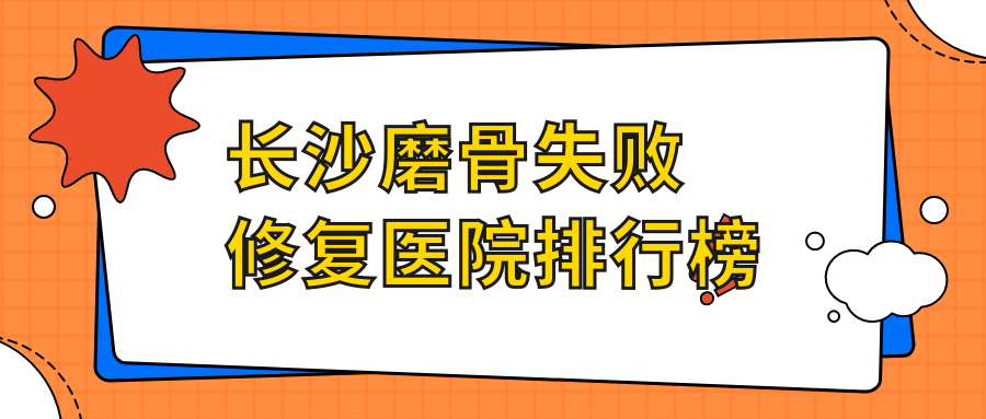 长沙磨骨失败修复医院排行榜