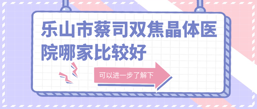 乐山市蔡司双焦晶体医院哪家比较好