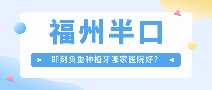 福州半口即刻負(fù)重種植牙哪家醫(yī)院好？福州allon4半口種植牙/半口種植牙甄選這幾家