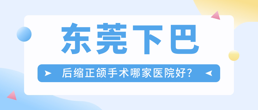 東莞下巴后縮正頜手術(shù)哪家醫(yī)院好？東莞下巴后縮正頜手術(shù)的醫(yī)院有美立方醫(yī)院科/莞口