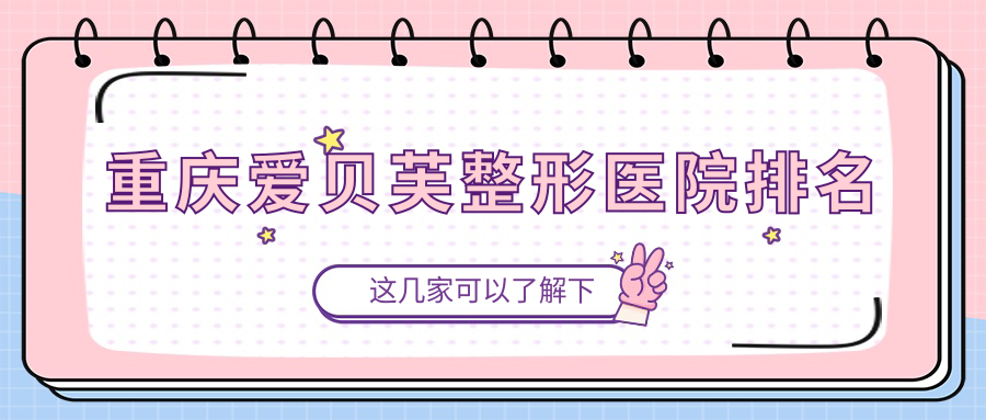 重慶愛貝芙好的醫(yī)院排名:愛貝芙好的專業(yè)醫(yī)院除了LAMICHE還有這十家