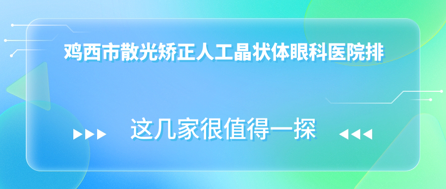 鸡西市散光矫正人工晶状体眼科医院排名