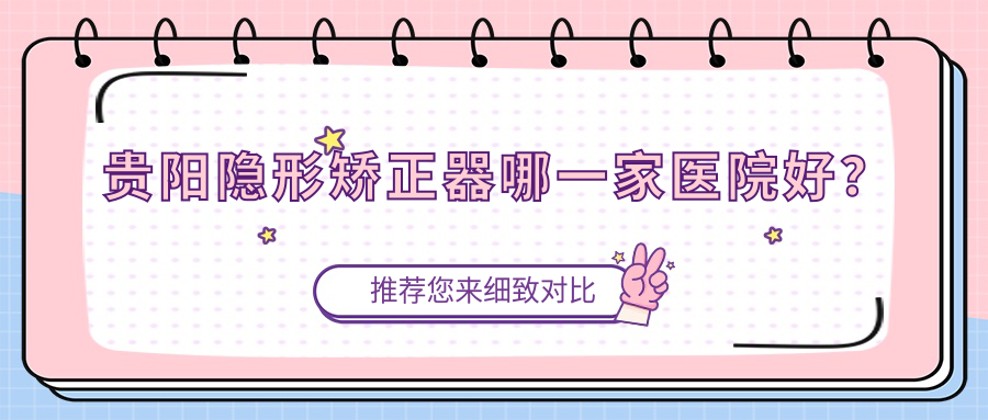 貴陽隱形矯正器哪一家醫(yī)院好？貴陽隱形矯正器的醫(yī)院有花溪速美/麗齒