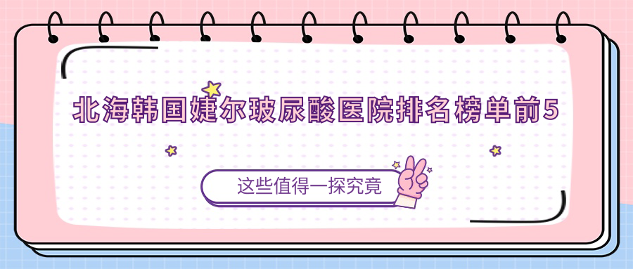 北海韩国婕尔玻尿酸医院排名榜单前5