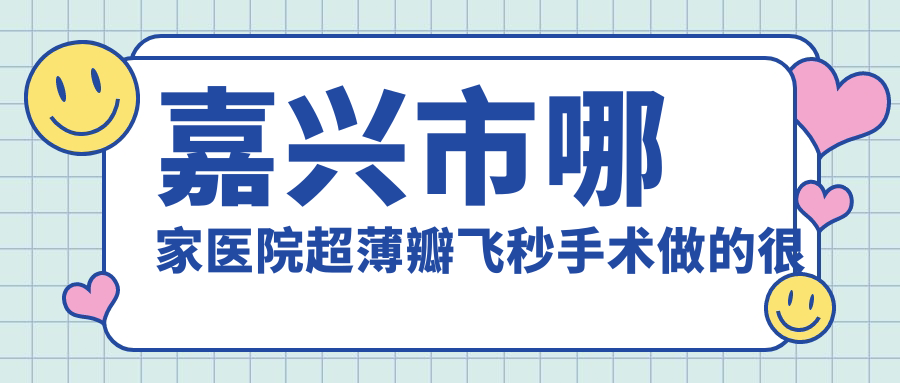 嘉兴市哪家医院超薄瓣飞秒手术做的很不错？