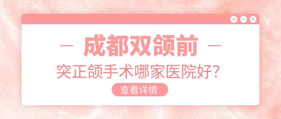 成都双颌前突正颌手术哪家医院好？