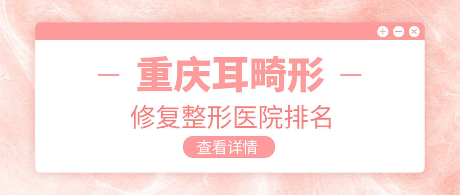 重庆耳畸形修复整形医院排名