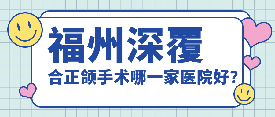福州深覆合正颌手术哪一家医院好？