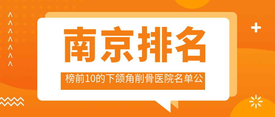 南京排名榜前10的下颌角削骨医院名单公布