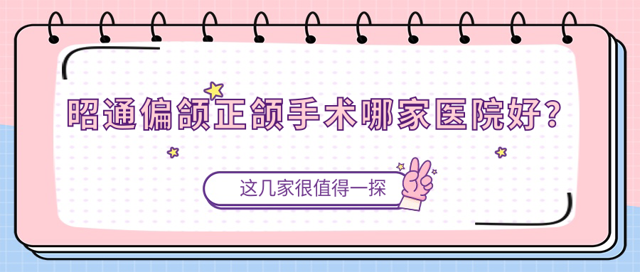 昭通偏颌正颌手术哪家医院好？