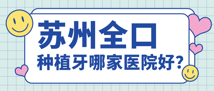 苏州全口种植牙哪家医院好？