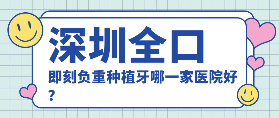 深圳全口即刻負(fù)重種植牙哪一家醫(yī)院好？深圳全口即刻負(fù)重種植牙的醫(yī)院有盛佳/福華