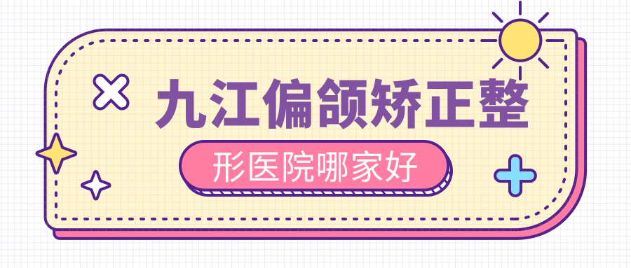 九江偏颌矫正整形医院哪家好