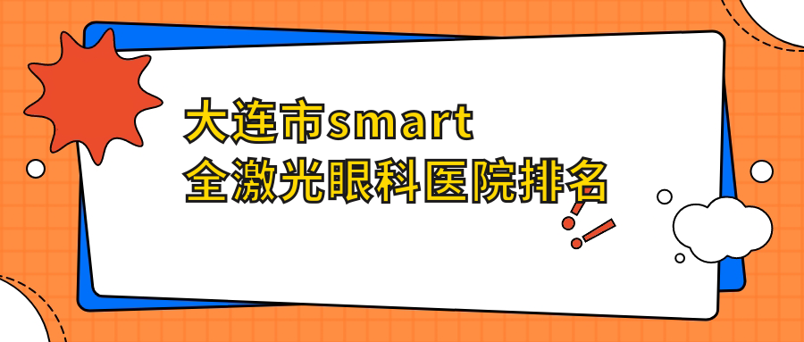大連市smart全激光醫(yī)院排名前五:愛爾眼科/華廈做比較好