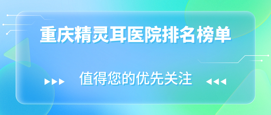 重慶精靈耳醫(yī)院排名榜單收費(fèi)表一覽！公辦、私立都有