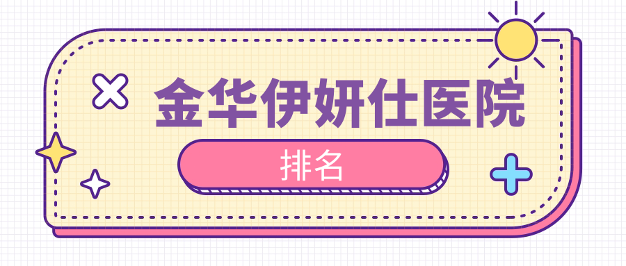 金華伊妍仕好的醫(yī)院排名，網(wǎng)友們真實點評醫(yī)院分享