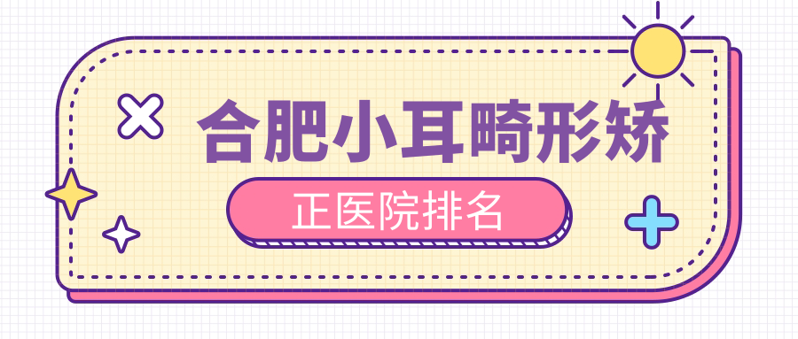 合肥小耳畸形矫正医院排名