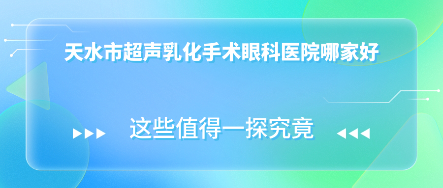 天水市超聲乳化手術(shù)哪家好？天水市推薦愛爾||