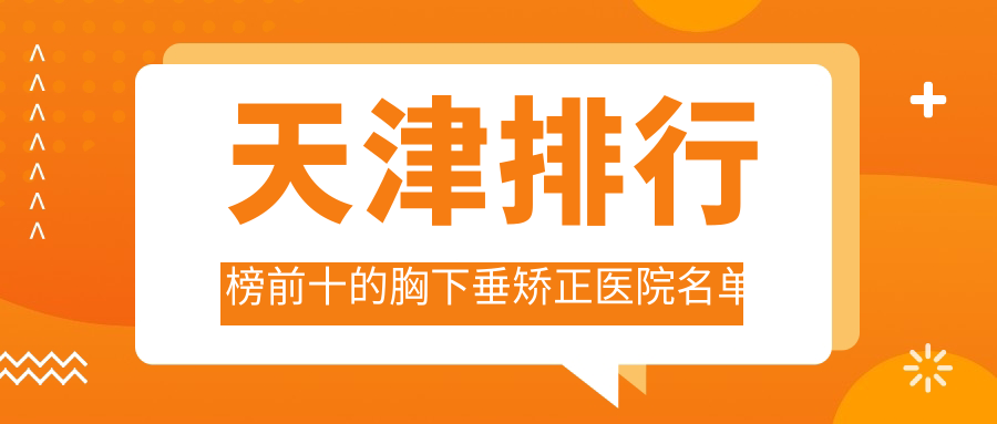 天津排行榜前十的胸下垂矫正医院名单公开
