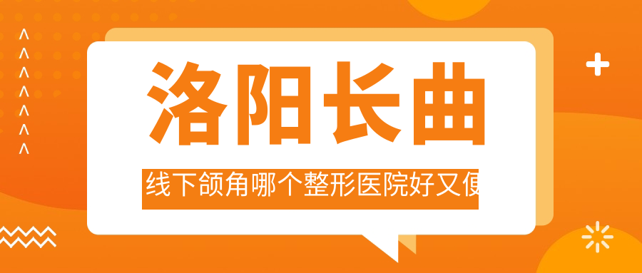 洛阳长曲线下颌角哪个整形医院好又便宜？