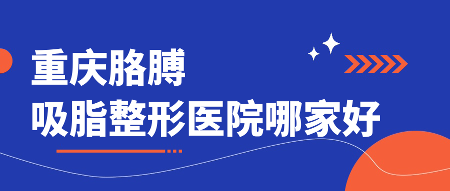 重庆胳膊吸脂整形医院哪家好
