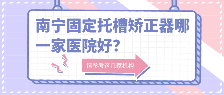 南宁固定托槽矫正器哪一家医院好？