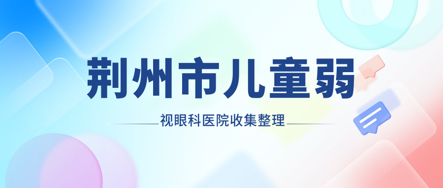 荆州市儿童弱视眼科医院收集整理
