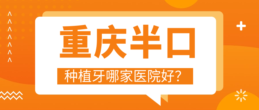 重庆半口种植牙哪家医院好？