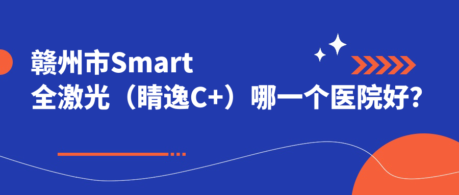 赣州市Smart全激光（睛逸C+）哪一个医院好？