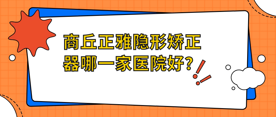 商丘正雅隐形矫正器哪一家医院好？