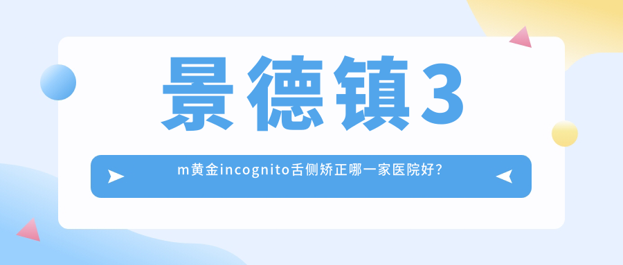 景德镇3m黄金incognito舌侧矫正哪一家医院好？