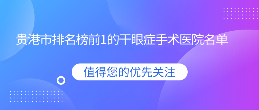 贵港市排名榜前1的干眼症手术医院名单公布