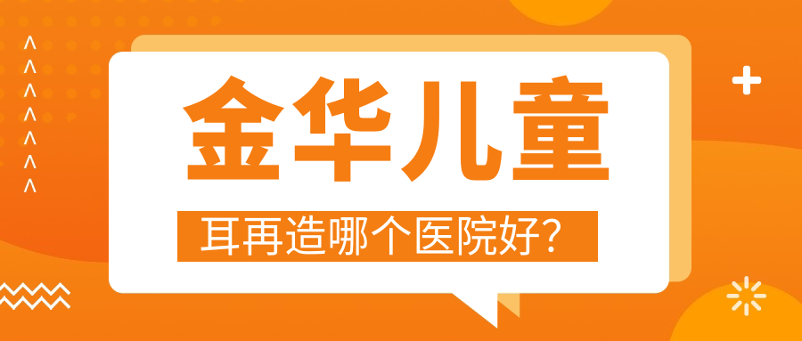 金华儿童耳再造哪个医院好？