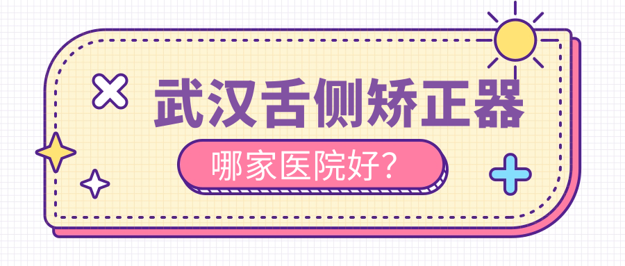 武漢舌側(cè)矯正器哪家醫(yī)院好？武漢舌側(cè)矯正器的醫(yī)院有合一/好大夫