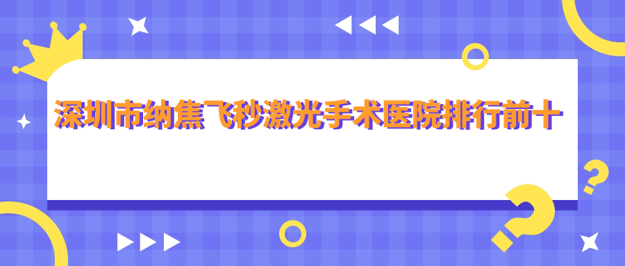 深圳市纳焦飞秒激光手术医院排行前十家排名