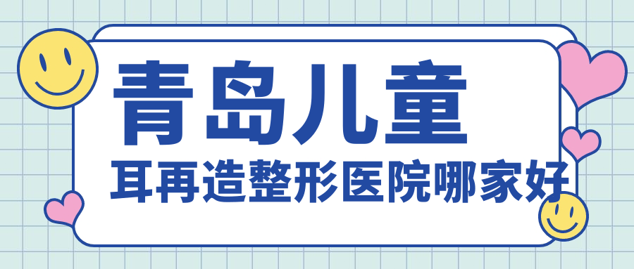 青岛儿童耳再造整形医院哪家好