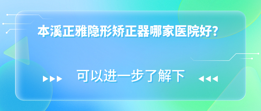 本溪正雅隐形矫正器哪家医院好？