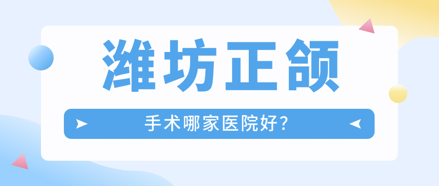 潍坊正颌手术哪家医院好？