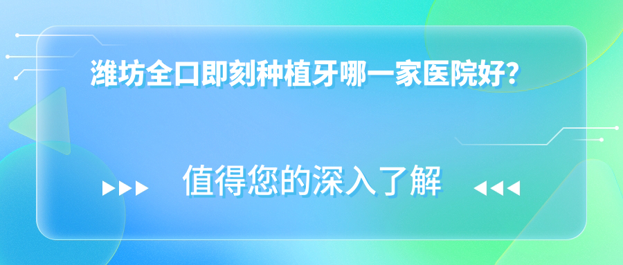 濰坊全口即刻種植牙哪一家醫(yī)院好？濰坊allon4全口種植牙/全口即刻負(fù)重種植牙甄選這些