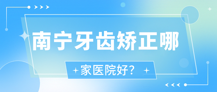 南宁牙齿矫正哪家医院好？