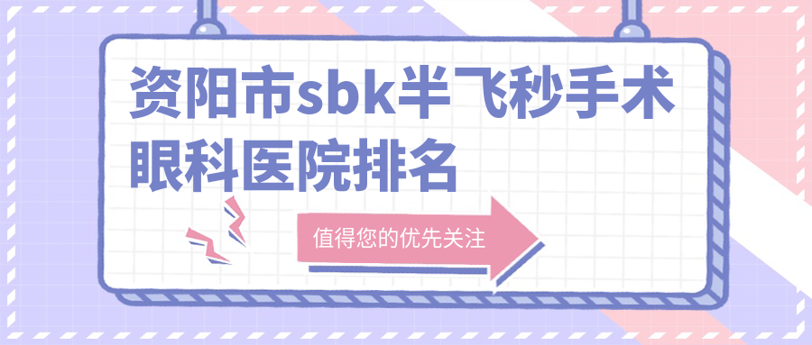 資陽(yáng)市sbk半飛秒手術(shù)醫(yī)院價(jià)格更新:排名靠前的歐普康眼科sbk半飛秒手術(shù)費(fèi)用比較便宜