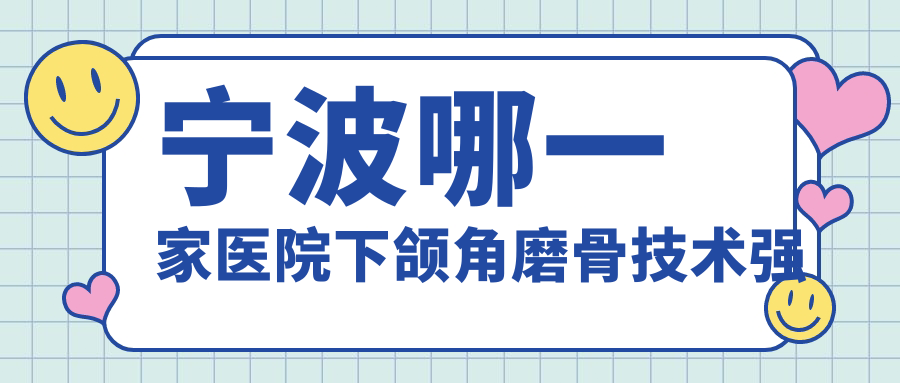 寧波哪一家醫(yī)院下頜角磨骨技術(shù)強(qiáng)？特選十家熱門醫(yī)院,附醫(yī)院講解