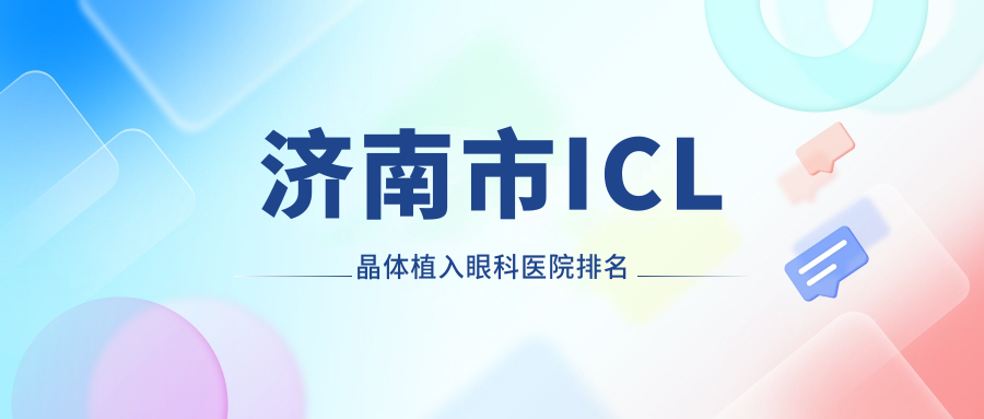 濟(jì)南市ICL晶體植入醫(yī)院排名榜:中國(guó)PRL晶體植入/瑞士TICL晶體植入和醫(yī)院推薦