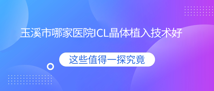 玉溪市哪家醫(yī)院ICL晶體植入技術(shù)好？精選1家熱門醫(yī)院,附醫(yī)院介紹